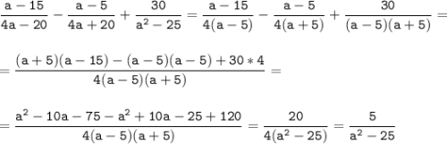 \tt\displaystyle \frac{a-15}{4a-20}-\frac{a-5}{4a+20}+\frac{30}{a^2-25}=\frac{a-15}{4(a-5)}-\frac{a-5}{4(a+5)}+\frac{30}{(a-5)(a+5)} =\\\\\\=\frac{(a+5)(a-15)-(a-5)(a-5)+30*4}{4(a-5)(a+5)} =\\\\\\=\frac{a^2-10a-75-a^2+10a-25+120}{4(a-5)(a+5)}=\frac{20}{4(a^2-25)}=\frac{5}{a^2-25}