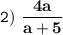 \tt\displaystyle 2)\ \bold{\frac{4a}{a+5} }