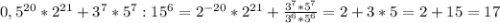 0,5 ^{20} *2 ^{21} +3 ^{7} * 5 ^{7} : 15 ^{6} = 2 ^{-20} * 2 ^{21} + \frac{3 ^{7}*5 ^{7} }{3 ^{6}*5 ^{6} } = 2 + 3* 5= 2 + 15 = 17