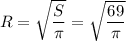 R= \sqrt{\dfrac{S}{\pi} }= \sqrt{ \dfrac{69}{ \pi } }