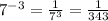 7 {}^{ - 3} = \frac{1}{ {7}^{3} } = \frac{1}{343}