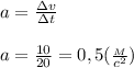 a=\frac{\Delta v}{\Delta t}\\ \\a=\frac{10}{20}=0,5(\frac{_M}{c^2})