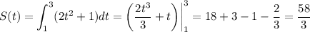 S(t)=\displaystyle \int^3_1(2t^2+1)dt=\bigg( \frac{2t^3}{3} +t\bigg)\bigg|^3_1=18+3-1- \frac{2}{3} = \frac{58}{3}