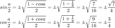 sin \dfrac{a}{2}= б\sqrt{ \dfrac{1-cosa}{2} }= б\sqrt{ \dfrac{1- \frac{1}{8} }{2} }= б\sqrt{ \dfrac{7}{16} }= б\dfrac{ \sqrt{7} }{4} \\ \\ cos \dfrac{a}{2}= б\sqrt{ \dfrac{1+cosa}{2} }=б \sqrt{ \dfrac{1+ \frac{1}{8} }{2} } = б\sqrt{ \dfrac{9}{16} }= б\dfrac{3}{4}