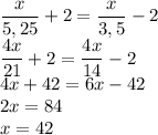 \dfrac{x}{5,25}+2= \dfrac{x}{3,5}-2 \\ \dfrac{4x}{21}+2= \dfrac{4x}{14}-2 \\ 4x+42=6x-42 \\ 2x=84 \\ x=42