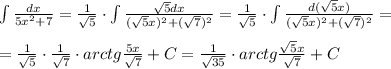 \int \frac{dx}{5x^2+7} =\frac{1}{\sqrt5}\cdot \int \frac{\sqrt5dx}{(\sqrt5x)^2+(\sqrt7)^2} = \frac{1}{\sqrt5}\cdot \int \frac{d(\sqrt5x)}{(\sqrt5x)^2+(\sqrt7)^2} =\\\\= \frac{1}{\sqrt5}\cdot \frac{1}{\sqrt7} \cdot arctg \frac{\srqt5x}{\sqrt7}+C = \frac{1}{\sqrt{35}} \cdot arctg \frac{\sqrt5x}{\sqrt7} +C