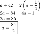 a+42=2\left(a-\dfrac14\right)\\&#10;2a+84=4a-1\\&#10;2a=85\phantom{g}\\&#10;\boxed{a=\dfrac{85}2}