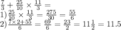 \frac{7}{3} + \frac{25}{10} \times \frac{11}{3} = \\ 1) \frac{25}{10} \times \frac{11}{3} = \frac{275}{30} = \frac{55}{6} \\ 2) \frac{7 \times 2 + 55}{6} = \frac{69}{6} = \frac{23}{2} = 11 \frac{1}{2} = 11.5