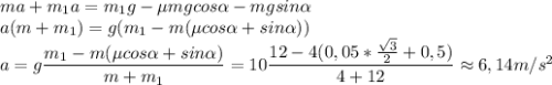 ma+m_1a=m_1g-\mu mgcos \alpha -mgsin \alpha \\ a(m+m_1)=g(m_1-m( \mu cos \alpha +sin \alpha )) \\ a= g\dfrac{m_1-m(\mu cos \alpha +sin \alpha )}{m+m_1}= 10\dfrac{12-4(0,05* \frac{ \sqrt{3} }{2}+0,5) }{4+12} \approx 6,14 m/s^2