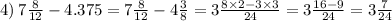 4) \: 7\frac{8}{12} - 4.375 = 7\frac{8}{12} - 4 \frac{3}{8} = 3\frac{8 \times 2 - 3 \times 3}{24} = 3 \frac{16 - 9}{24} = 3 \frac{7}{24}