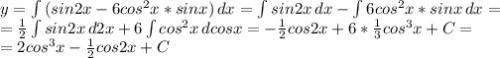 y= \int {(sin2x-6cos^2x*sinx)} \, dx = \int {sin2x} \, dx -\int {6cos^2x*sinx} \, dx = \\ = \frac{1}{2} \int {sin2x} \, d2x +6\int {cos^2x} \, dcosx = -\frac{1}{2} cos2x+6* \frac{1}{3}cos^3x+C = \\ =2cos^3x- \frac{1}{2} cos2x+C