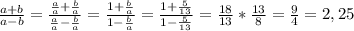 \frac{a+b}{a-b} = \frac{ \frac{a}{a} + \frac{b}{a} }{ \frac{a}{a} - \frac{b}{a} } = \frac{1+ \frac{b}{a} }{1- \frac{b}{a} } = \frac{1+ \frac{5}{13} }{1- \frac{5}{13}} = \frac{18}{13} * \frac{13}{8} = \frac{9}{4}=2,25