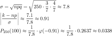 \sigma=\sqrt{npq}=\sqrt{250\cdot\dfrac37\cdot\dfrac47}\approx 7.8\\&#10;\left|\dfrac{k-np}\sigma\right|\approx\dfrac{7.1}{7.8}\approx0.91\\&#10;P_{250}(100)\approx\dfrac1{7.8}\cdot\varphi(-0.91)\approx\dfrac1{7.8}\cdot0.2637\approx0.0338