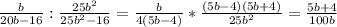 \frac{b}{20b-16}: \frac{25 b^{2} }{25 b^{2} -16} = \frac{b}{4(5b-4)} * \frac{(5b-4)(5b+4)}{25 b^{2} } = \frac{5b+4}{100b}