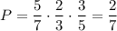 P=\dfrac{5}{7}\cdot\dfrac{2}{3}\cdot\dfrac{3}{5}=\dfrac{2}{7}