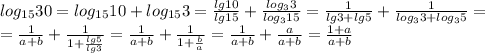 log_{15}30 = log_{15}10 + log_{15}3 = \frac{lg10}{lg15} + \frac{log_{3}3}{log_315} = \frac{1}{lg3 + lg5} + \frac{1}{log_33+log_35} =\\&#10;= \frac{1}{a+b} + \frac{1}{1+ \frac{lg5}{lg3} } = \frac{1}{a+b} + \frac{1}{1+ \frac{b}{a} } = \frac{1}{a+b} + \frac{a}{a+b} = \frac{1+a}{a+b}