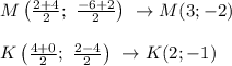 M \left( \frac{2+4}{2}; \ \frac{-6+2}{2} \right) \ \to M(3;-2) \\\\ K \left( \frac{4+0}{2}; \ \frac{2-4}{2} \right) \ \to K(2;-1)