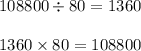 108800 \div 80 = 1360 \\ \\ 1360 \times 80 = 108800