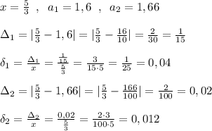 x= \frac{5}{3} \; \; ,\; \; a_1=1,6\; \; ,\; \; a_2=1,66\\\\\Delta _1=| \frac{5}{3} -1,6|=|\frac{5}{3}- \frac{16}{10}|= \frac{2}{30}= \frac{1}{15} \\\\\delta _1= \frac{\Delta _1}{x}= \frac{\frac{1}{15}}{ \frac{5}{3} } = \frac{3}{15\cdot 5} = \frac{1}{25}=0,04\\\\\Delta _2=| \frac{5}{3}-1,66|=| \frac{5}{3}- \frac{166}{100}|=\frac{2}{100} =0,02\\\\\delta _2= \frac{\Delta _2}{x}=\frac{0,02}{\frac{5}{3}}= \frac{2\cdot 3}{100\cdot 5} =0,012