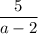 \dfrac{5}{a-2}