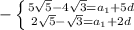 - \left \{ {{5 \sqrt{5}- 4 \sqrt{3}= a _{1}+5d \atop {2 \sqrt{5}- \sqrt{3} =a _{1}+2d }} \right.