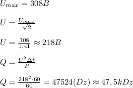 U_{max}=308B\\ \\U=\frac{U_{max}}{\sqrt{2}}\\ \\U=\frac{308}{1,41}\approx 218B\\ \\Q=\frac{U^2\Delta t}{R}\\ \\Q=\frac{218^2\cdot 60}{60}=47524(Dz)\approx 47,5 kDz