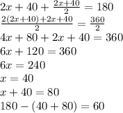2x + 40 + \frac{2x +40 }{2} = 180 \\ \frac{2(2x + 40) + 2x + 40}{2} = \frac{360}{2} \\ 4x + 80 + 2x + 40 = 360 \\ 6x + 120 = 360 \\ 6x = 240 \\ x = 40 \\ x + 40 = 80 \\ 180 - (40 + 80) = 60