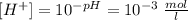 [H^{+}] = 10^{-pH} = 10^{-3} \; \frac{mol}{l}