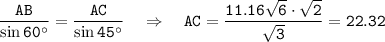 \tt \displaystyle \frac{AB}{\sin 60а}=\frac{AC}{\sin 45а}~~~\Rightarrow~~~ AC=\frac{11.16\sqrt{6}\cdot \sqrt{2}}{\sqrt{3}}=22.32