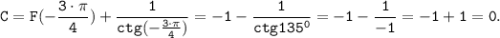 \tt \displaystyle C=F(-\frac{3 \cdot \pi }{4} )+\frac{1}{ctg(-\frac{3 \cdot \pi }{4}) }=-1-\frac{1}{ctg135^0 }=-1-\frac{1}{-1} =-1+1=0.