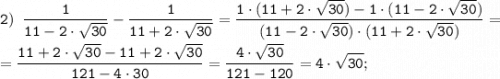 \tt \displaystyle 2) \;\; \frac{1}{11-2 \cdot \sqrt{30} }- \frac{1}{11+2 \cdot \sqrt{30} } = \frac{1 \cdot (11+2 \cdot \sqrt{30} )-1 \cdot (11-2 \cdot \sqrt{30} )}{(11-2 \cdot \sqrt{30} ) \cdot (11+2 \cdot \sqrt{30} )}= \\\\=\frac{11+2 \cdot \sqrt{30} -11+2 \cdot \sqrt{30} }{121-4 \cdot 30}=\frac{4 \cdot \sqrt{30} }{121-120}=4 \cdot \sqrt{30};