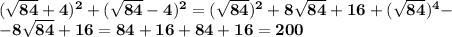 \mathbf{(\sqrt{84}+4)^2+(\sqrt{84}-4)^2=(\sqrt{84})^2+8\sqrt{84}+16+(\sqrt{84})^4-}\\ \mathbf{-8\sqrt{84}+16=84+16+84+16=200}