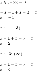 x \in (-\infty ;-1) \\ \\ -x-1+x-3=x \\ x=-4 \\ \\ x \in [-1;3) \\ \\ x+1+x-3=x \\ x=2 \\ \\ x \in [3; +\infty ) \\ \\ x+1-x+3=x \\ x=4