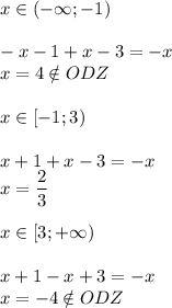 x \in (-\infty; -1) \\ \\ -x-1+x-3=-x \\ x=4 \notin ODZ \\ \\ x \in [-1; 3) \\ \\ x+1+x-3=-x \\ x= \dfrac{2}{3} \\ \\ x \in [ 3; +\infty ) \\ \\ x+1-x+3=-x \\ x=-4 \notin ODZ