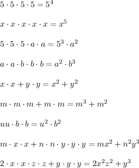 5\cdot 5\cdot 5\cdot 5=5^4\\\\x\cdot x\cdot x\cdot x\cdot x=x^5\\\\5\cdot 5\cdot 5\cdot a\cdot a=5^3\cdot a^2\\\\a\cdot a\cdot b\cdot b\cdot b=a^2\cdot b^3\\\\x\cdot x+y\cdot y=x^2+y^2\\\\m\cdot m\cdot m+m\cdot m=m^3+m^2\\\\uu\cdot b\cdot b=u^2\cdot b ^2\\\\m\cdot x\cdot x+n\cdot n\cdot y\cdot y\cdot y=mx^2+n^2y^3\\\\2\cdot x\cdot x\cdot z\cdot z+y\cdot y\cdot y=2x^2z^2+y^3