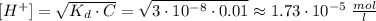[H^{+}] = \sqrt{K_{d} \cdot C} = \sqrt{3 \cdot 10^{-8} \cdot 0.01} \approx 1.73 \cdot 10^{-5} \; \frac{mol}{l}