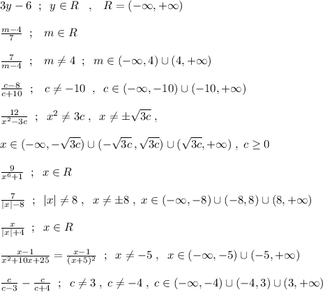 3y-6\; \; ;\; \; y\in R\; \; \; ,\; \; \; R=(-\infty ,+\infty )\\\\\frac{m-4}{7}\; \; ;\; \; \; m\in R\\\\\frac{7}{m-4}\; \; ;\; \; \; m\ne 4\; \; ;\; \; m\in (-\infty ,4)\cup (4,+\infty )\\\\\frac{c-8}{c+10}\; \; ;\; \; \; c\ne -10\; \; ,\; \; c\in (-\infty ,-10)\cup (-10,+\infty )\\\\\frac{12}{x^2-3c}\; \; ;\; \; x^2\ne 3c\; ,\; \; x\ne \pm \sqrt{3c}\; ,\\\\x\in (-\infty ,-\sqrt{3c})\cup (-\sqrt{3c}\, ,\sqrt{3c})\cup (\sqrt{3c},+\infty )\; ,\; c\geq 0\\\\\frac{9}{x^6+1}\; \; ;\; \; x\in R\\\\\frac{7}{|x|-8}\; \; ;\; \; |x|\ne 8\; ,\; \; x\ne \pm 8\; ,\; x\in (-\infty ,-8)\cup (-8,8)\cup (8,+\infty )\\\\\frac{x}{|x|+4}\; \; ;\; \; x\in R\\\\\frac{x-1}{x^2+10x+25}=\frac{x-1}{(x+5)^2}\; \; ;\; \; x\ne -5\; ,\; \; x\in (-\infty ,-5)\cup (-5,+\infty )\\\\\frac{c}{c-3}-\frac{c}{c+4}\; \; ;\; \; c\ne 3\; ,\; c\ne -4\; ,\; c\in (-\infty ,-4)\cup (-4,3)\cup (3,+\infty )