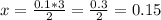 x=\frac{0.1*3}{2}= \frac{0.3}{2} = 0.15