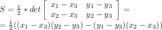S = \frac{1}{2} * det \left[\begin{array}{cc} x_{1}-x_{3}&y_{1}-y_{3}\\x_{2}-x_{3}&y_{2}-y_{3}\end{array}\right] =\\ =\frac{1}{2} ((x_{1}-x_{3})(y_{2}-y_{3})-(y_{1}-y_{3})(x_{2}-x_{3}))