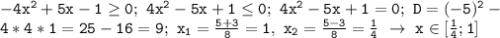 \mathtt{-4x^2+5x-1\geq0;~4x^2-5x+1\leq0;~4x^2-5x+1=0;~D=(-5)^2-~}\\\mathtt{4*4*1=25-16=9;~x_1=\frac{5+3}{8}=1,~x_2=\frac{5-3}{8}=\frac{1}{4}~\to~x\in[\frac{1}{4};1]}