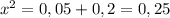 x^{2} = 0,05 + 0,2 = 0,25