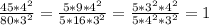 \frac{45*4 ^{2} }{80*3 ^{2} } = \frac{5*9*4 ^{2} }{5*16*3 ^{2} } = \frac{5*3 ^{2}*4 ^{2} }{5*4 ^{2}*3 ^{2} } = 1