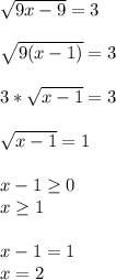 \sqrt{9x-9} =3 \\ \\ \sqrt{9(x-1)} =3 \\ \\ 3* \sqrt{x-1} =3 \\ \\ \sqrt{x-1} =1 \\ \\ x-1 \geq 0 \\ x \geq 1 \\ \\ x-1=1 \\ x=2