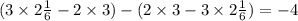(3 \times 2 \frac{1}{6} - 2 \times 3) - (2 \times 3 - 3 \times 2 \frac{1}{6} ) = - 4