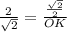 \frac{2}{ \sqrt{2}} = \frac{ \frac{ \sqrt{2} }{2} }{OK}