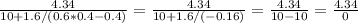 \frac{4.34}{10+1.6/(0.6*0.4-0.4)} =\frac{4.34}{10+1.6/(-0.16)} =\frac{4.34}{10-10}=\frac{4.34}{0}