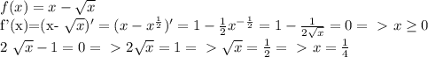 f(x)=x- \sqrt{x} &#10;&#10;f'(x)=(x- \sqrt{x} )' = (x- x^{ \frac{1}{2} } )'=1- \frac{1}{2}} x^{- \frac{1}{2}} =1- \frac{1}{2 \sqrt{x} } =0 =\ \textgreater \ x \geq 0&#10;&#10;2 \sqrt{x} -1=0 =\ \textgreater \ 2 \sqrt{x} =1 =\ \textgreater \ \sqrt{x} = \frac{1}{2} =\ \textgreater \ x= \frac{1}{4}