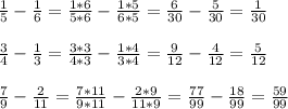 \frac{1}{5} - \frac{1}{6} = \frac{1*6}{5*6} - \frac{1*5}{6*5}= \frac{6}{30} - \frac{5}{30}= \frac{1}{30} \\ \\ \frac{3}{4} - \frac{1}{3} = \frac{3*3}{4*3} - \frac{1*4}{3*4}= \frac{9}{12} - \frac{4}{12}= \frac{5}{12} \\ \\ \frac{7}{9} - \frac{2}{11} = \frac{7*11}{9*11} - \frac{2*9}{11*9} =\frac{77}{99} - \frac{18}{99}= \frac{59}{99} \\ \\ &#10;