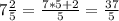 7\frac{2}{5} =\frac{7*5 + 2}{5} = \frac{37}{5}