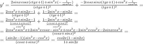 y' = \frac{2sinxcosx(ctgx+1)+sin^2x(- \frac{1}{sin^2x}) }{(ctgx+1)^2} + \frac{-2cosxsinx(tgx+1)+ cos^2x\frac{1}{cos^2x} }{(tgx+1)^2} =\\&#10;= \frac{2cos^2x+sin2x-1}{(ctgx+1)^2} + \frac{1-2sin^2x-sin2x}{(tgx+1)^2} =\\&#10;= \frac{2cos^2x+sin2x-1}{ \frac{(cosx+sinx)^2}{sin^2x} } + \frac{1-2sin^2x-sin2x}{ \frac{(cosx+sinx)^2}{cos^2x} } =\\&#10;= \frac{2cos^2xsin^2x+2sin^3xcosx-sin^2x+cos^2x-2sin^2xcos^2x-2sinxcos^3x}{(cosx+sinx)^2}=\\&#10;= \frac{(sin2x-1)(sin^2x-cos^2x)}{(cosx+sinx)^2} = \frac{cos2x(1-sin2x)}{1+sin2x}